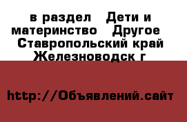  в раздел : Дети и материнство » Другое . Ставропольский край,Железноводск г.